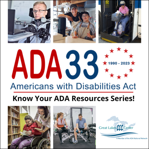 ADA 33; 1990-2023. Americans with Disabilities Act. Know Your ADA Resources Series! Photos of individuals with various disabilities participating in their community.